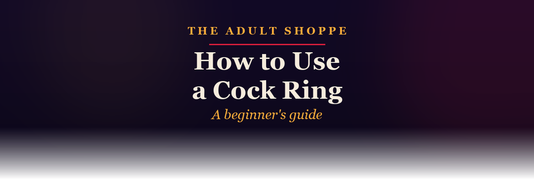 The Adult Shoppe: how to use a cock ring, a beginner's guide