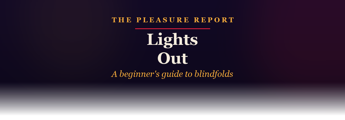 The Pleasure Report: Lights Out, a beginner's guide to blindfolds
